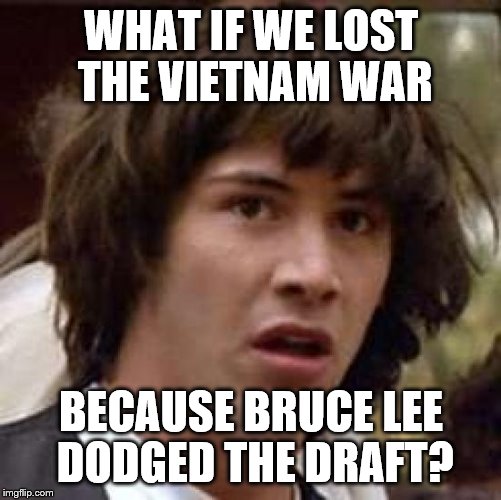 Bruce Lee: Draft Master | WHAT IF WE LOST THE VIETNAM WAR BECAUSE BRUCE LEE DODGED THE DRAFT? | image tagged in memes,conspiracy keanu,funny,bruce lee,vietnam | made w/ Imgflip meme maker