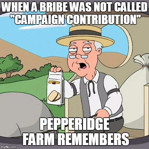Pepperidge Farm Remembers | WHEN A BRIBE WAS NOT CALLED "CAMPAIGN CONTRIBUTION" PEPPERIDGE FARM REMEMBERS | image tagged in memes,pepperidge farm remembers | made w/ Imgflip meme maker