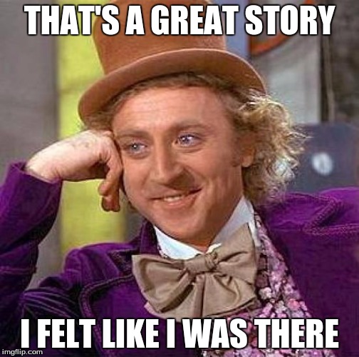 Creepy Condescending Wonka | THAT'S A GREAT STORY I FELT LIKE I WAS THERE | image tagged in memes,creepy condescending wonka | made w/ Imgflip meme maker