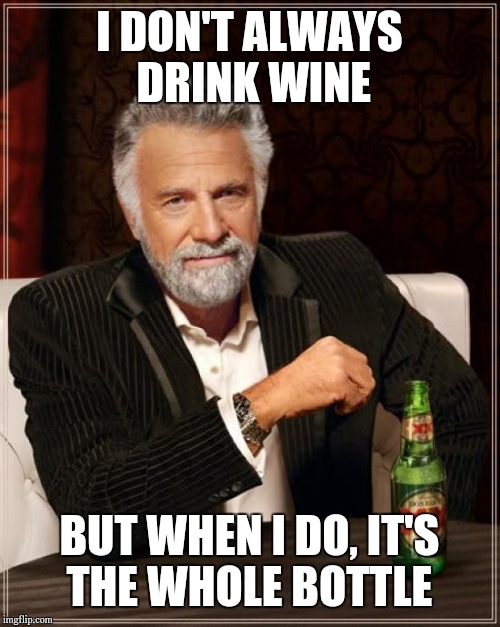 The Most Interesting Man In The World Meme | I DON'T ALWAYS DRINK WINE BUT WHEN I DO, IT'S THE WHOLE BOTTLE | image tagged in memes,the most interesting man in the world | made w/ Imgflip meme maker