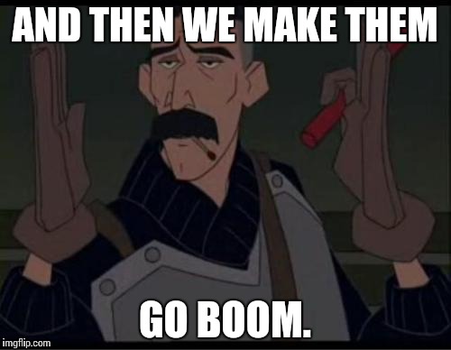 boom | AND THEN WE MAKE THEM GO BOOM. | image tagged in boom | made w/ Imgflip meme maker