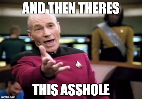 Picard Wtf | AND THEN THERES THIS ASSHOLE | image tagged in memes,picard wtf | made w/ Imgflip meme maker