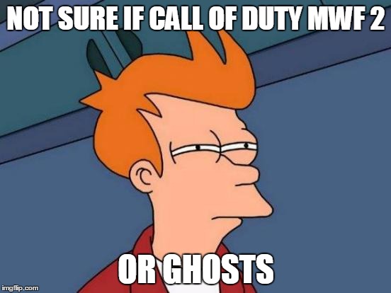 Futurama Fry | NOT SURE IF CALL OF DUTY MWF 2 OR GHOSTS | image tagged in memes,futurama fry | made w/ Imgflip meme maker