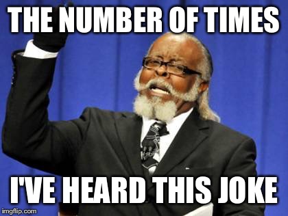 Too Damn High Meme | THE NUMBER OF TIMES I'VE HEARD THIS JOKE | image tagged in memes,too damn high | made w/ Imgflip meme maker