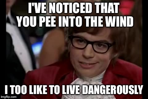 I Too Like To Live Dangerously | I'VE NOTICED THAT YOU PEE INTO THE WIND I TOO LIKE TO LIVE DANGEROUSLY | image tagged in memes,i too like to live dangerously | made w/ Imgflip meme maker
