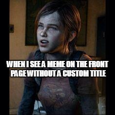 Original | WHEN I SEE A MEME ON THE FRONT PAGE WITHOUT A CUSTOM TITLE | image tagged in ellie thinking | made w/ Imgflip meme maker
