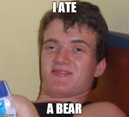 10 Guy | I ATE A BEAR | image tagged in memes,10 guy | made w/ Imgflip meme maker