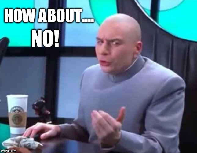 HOW ABOUT.... NO! | image tagged in doctor evil | made w/ Imgflip meme maker