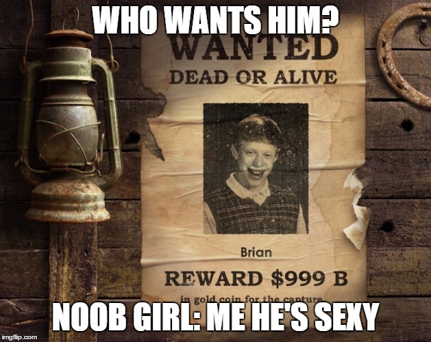 WHO WANTS HIM? NOOB GIRL: ME HE'S SEXY | image tagged in wanted brian | made w/ Imgflip meme maker
