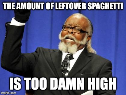 Too Damn High Meme | THE AMOUNT OF LEFTOVER SPAGHETTI IS TOO DAMN HIGH | image tagged in memes,too damn high,AdviceAnimals | made w/ Imgflip meme maker