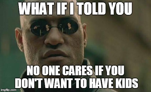 Matrix Morpheus | WHAT IF I TOLD YOU NO ONE CARES IF YOU DON'T WANT TO HAVE KIDS | image tagged in memes,matrix morpheus | made w/ Imgflip meme maker