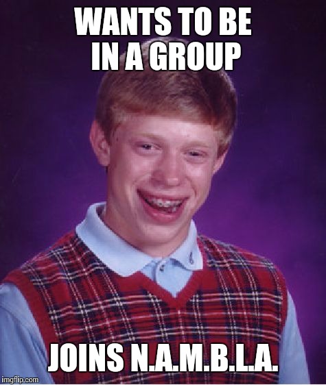 Bad Luck Brian | WANTS TO BE IN A GROUP JOINS N.A.M.B.L.A. | image tagged in memes,bad luck brian | made w/ Imgflip meme maker