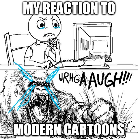 modern in a nutshell | MY REACTION TO MODERN CARTOONS | image tagged in modern | made w/ Imgflip meme maker