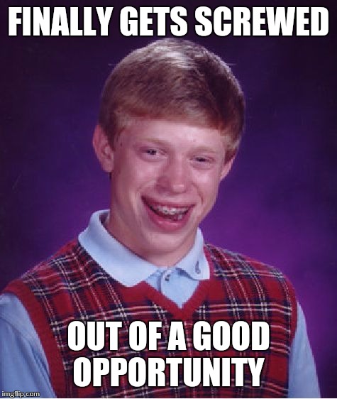 Bad Luck Brian | FINALLY GETS SCREWED OUT OF A GOOD OPPORTUNITY | image tagged in memes,bad luck brian | made w/ Imgflip meme maker