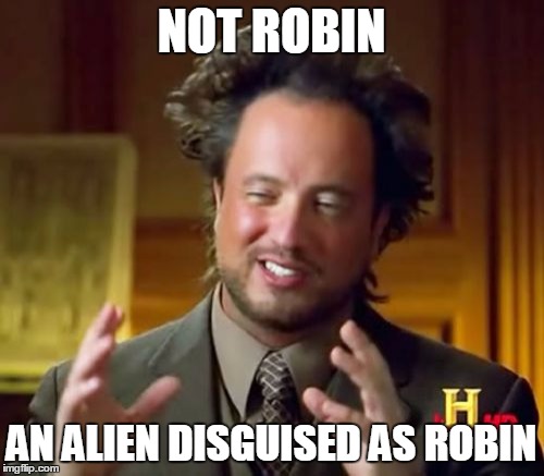 Ancient Aliens Meme | NOT ROBIN AN ALIEN DISGUISED AS ROBIN | image tagged in memes,ancient aliens | made w/ Imgflip meme maker