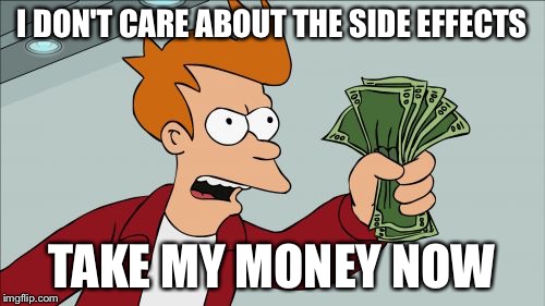 Shut Up And Take My Money Fry | I DON'T CARE ABOUT THE SIDE EFFECTS TAKE MY MONEY NOW | image tagged in memes,shut up and take my money fry | made w/ Imgflip meme maker