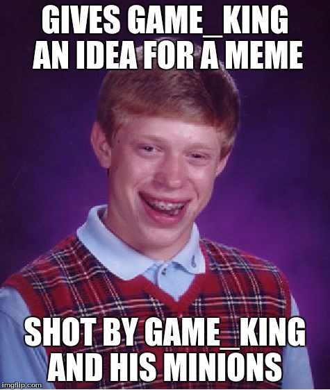 Bad Luck Brian Meme | GIVES GAME_KING AN IDEA FOR A MEME SHOT BY GAME_KING AND HIS MINIONS | image tagged in memes,bad luck brian | made w/ Imgflip meme maker