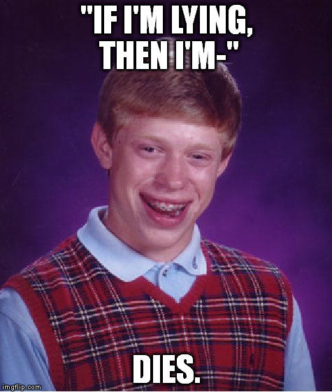 Guess Brian really was lying. | "IF I'M LYING, THEN I'M-" DIES. | image tagged in memes,bad luck brian | made w/ Imgflip meme maker