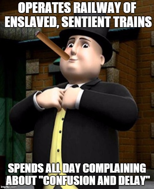 OPERATES RAILWAY OF ENSLAVED, SENTIENT TRAINS SPENDS ALL DAY COMPLAINING ABOUT "CONFUSION AND DELAY" | image tagged in scumbag topham hatt,AdviceAnimals | made w/ Imgflip meme maker