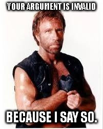 Chuck Norris Flex | YOUR ARGUMENT IS INVALID BECAUSE I SAY SO. | image tagged in chuck norris | made w/ Imgflip meme maker