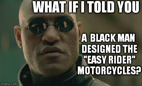 Matrix Morpheus | WHAT IF I TOLD YOU A  BLACK MAN DESIGNED THE "EASY RIDER" MOTORCYCLES? | image tagged in memes,matrix morpheus | made w/ Imgflip meme maker