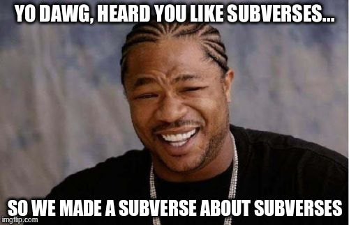 Yo Dawg Heard You Meme | YO DAWG, HEARD YOU LIKE SUBVERSES... SO WE MADE A SUBVERSE ABOUT SUBVERSES | image tagged in memes,yo dawg heard you | made w/ Imgflip meme maker