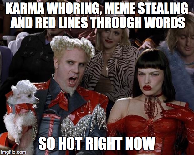 Mugatu So Hot Right Now | KARMA WHORING,
MEME STEALING AND RED LINES THROUGH WORDS SO HOT RIGHT NOW | image tagged in memes,mugatu so hot right now | made w/ Imgflip meme maker