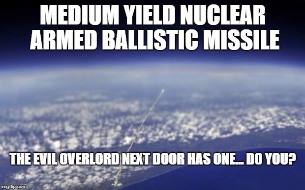 MEDIUM YIELD NUCLEAR ARMED BALLISTIC MISSILE THE EVIL OVERLORD NEXT DOOR HAS ONE... DO YOU? | made w/ Imgflip meme maker