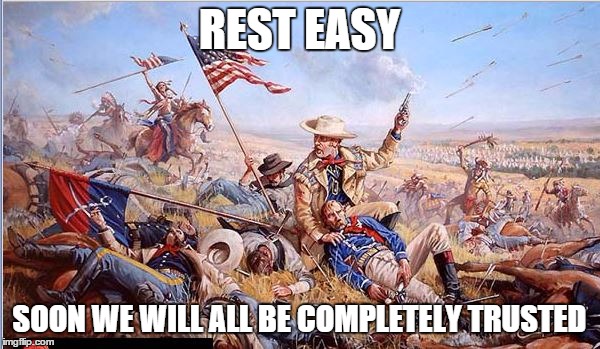 Custer's Last Stand | REST EASY SOON WE WILL ALL BE COMPLETELY TRUSTED | image tagged in custer's last stand | made w/ Imgflip meme maker