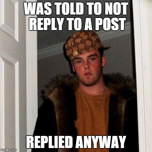 Scumbag Steve | WAS TOLD TO NOT REPLY TO A POST REPLIED ANYWAY | image tagged in memes,scumbag steve | made w/ Imgflip meme maker