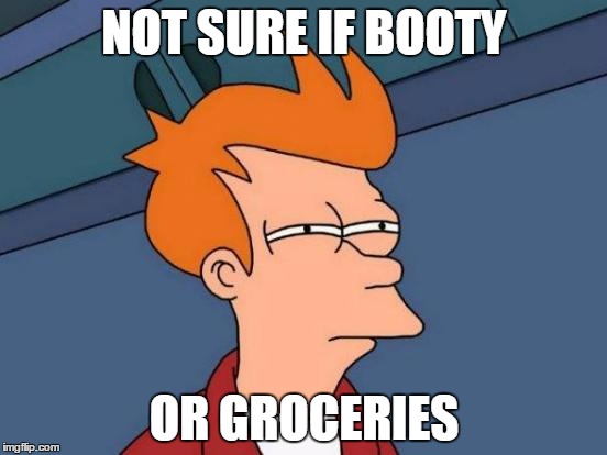Futurama Fry | NOT SURE IF BOOTY OR GROCERIES | image tagged in memes,futurama fry | made w/ Imgflip meme maker