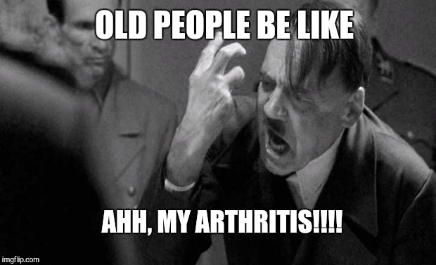 Arthritis | AHH, MY ARTHRITIS!!!! OLD PEOPLE BE LIKE | image tagged in hitler,google chrome,party,funny memes | made w/ Imgflip meme maker