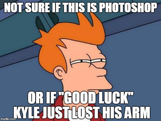 Futurama Fry Meme | NOT SURE IF THIS IS PHOTOSHOP OR IF "GOOD LUCK" KYLE JUST LOST HIS ARM | image tagged in memes,futurama fry | made w/ Imgflip meme maker