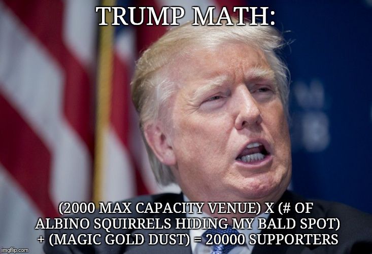 Donald Trump Derp | TRUMP MATH: (2000 MAX CAPACITY VENUE) X (# OF ALBINO SQUIRRELS HIDING MY BALD SPOT) + (MAGIC GOLD DUST) = 20000 SUPPORTERS | image tagged in donald trump derp | made w/ Imgflip meme maker