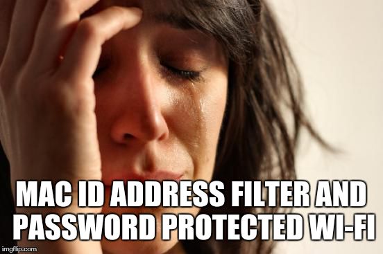 First World Problems Meme | MAC ID ADDRESS FILTER AND PASSWORD PROTECTED WI-FI | image tagged in memes,first world problems | made w/ Imgflip meme maker