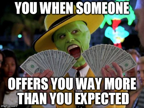 Money Money Meme | YOU WHEN SOMEONE OFFERS YOU WAY MORE THAN YOU EXPECTED | image tagged in memes,money money | made w/ Imgflip meme maker