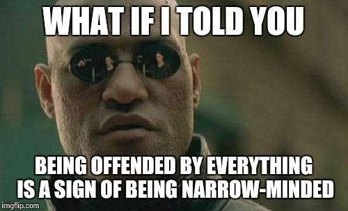 Matrix Morpheus | WHAT IF I TOLD YOU BEING OFFENDED BY EVERYTHING IS A SIGN OF BEING NARROW-MINDED | image tagged in memes,matrix morpheus | made w/ Imgflip meme maker