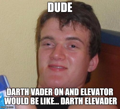 10 Guy Meme | DUDE DARTH VADER ON AND ELEVATOR WOULD BE LIKE... DARTH ELEVADER | image tagged in memes,10 guy | made w/ Imgflip meme maker