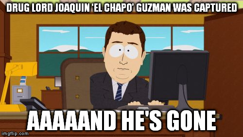 Aaaaand He's Gone | DRUG LORD JOAQUIN ‘EL CHAPO’ GUZMAN WAS CAPTURED AAAAAND HE'S GONE | image tagged in memes,aaaaand its gone,el chapo,drug lord,mexico,prison | made w/ Imgflip meme maker
