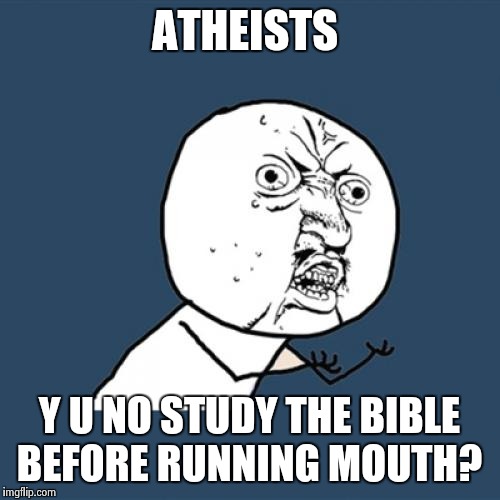 Y U No | ATHEISTS Y U NO STUDY THE BIBLE BEFORE RUNNING MOUTH? | image tagged in memes,y u no | made w/ Imgflip meme maker