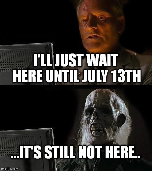 One more day.. Just one more.. | I'LL JUST WAIT HERE UNTIL JULY 13TH ...IT'S STILL NOT HERE.. | image tagged in memes,ill just wait here,fandom | made w/ Imgflip meme maker