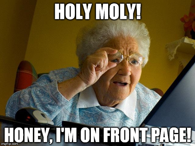 Holy moly! | HOLY MOLY! HONEY, I'M ON FRONT PAGE! | image tagged in memes,grandma finds the internet | made w/ Imgflip meme maker