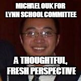 MICHAEL, WELCOME TO THE "WATCH" LIST | MICHAEL OUK FOR LYNN SCHOOL COMMITTEE A THOUGHTFUL, FRESH PERSPECTIVE | image tagged in candidate | made w/ Imgflip meme maker