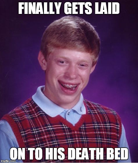 Bad Luck Brian | FINALLY GETS LAID ON TO HIS DEATH BED | image tagged in memes,bad luck brian | made w/ Imgflip meme maker