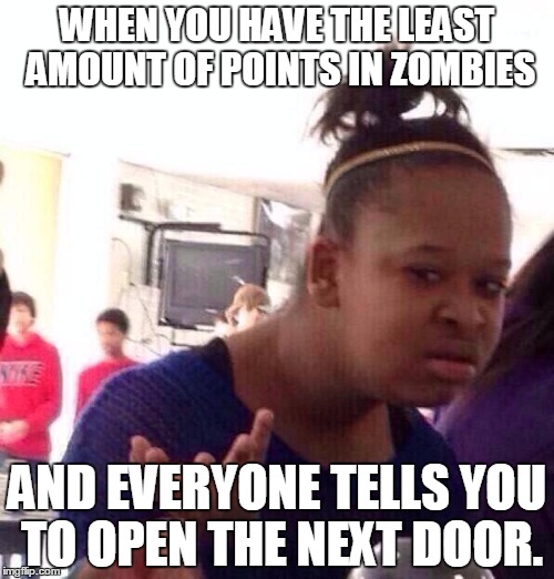 Everyone's reaction when they play COD Zombies | WHEN YOU HAVE THE LEAST AMOUNT OF POINTS IN ZOMBIES AND EVERYONE TELLS YOU TO OPEN THE NEXT DOOR. | image tagged in memes,black girl wat | made w/ Imgflip meme maker