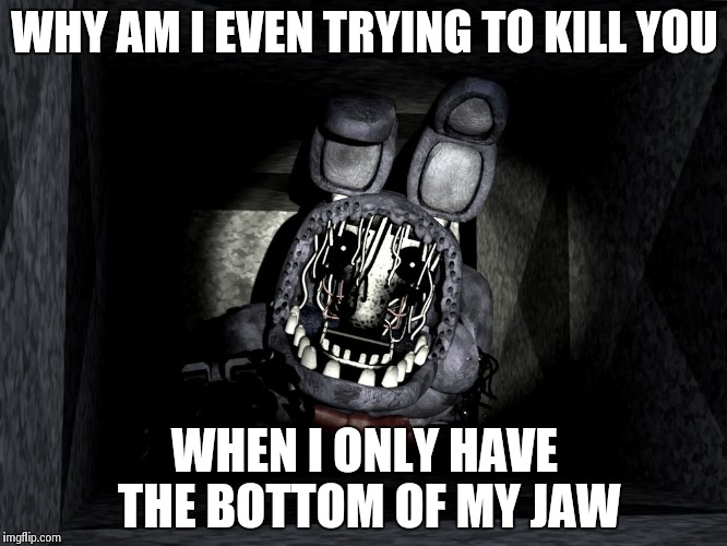 WHY AM I EVEN TRYING TO KILL YOU WHEN I ONLY HAVE THE BOTTOM OF MY JAW | image tagged in i am in the vents now | made w/ Imgflip meme maker