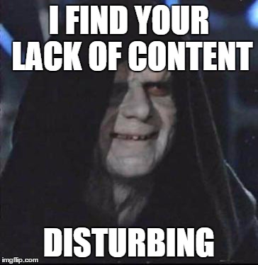 Sidious Error Meme | I FIND YOUR LACK OF CONTENT DISTURBING | image tagged in memes,sidious error | made w/ Imgflip meme maker