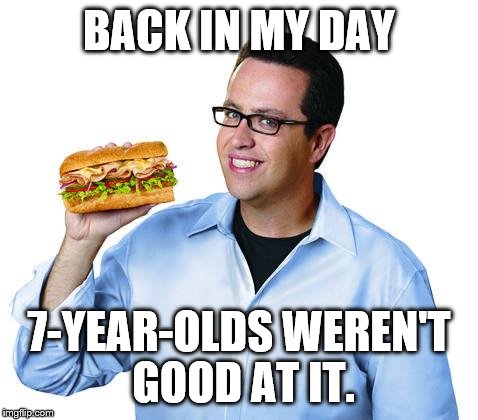 BACK IN MY DAY 7-YEAR-OLDS WEREN'T GOOD AT IT. | image tagged in jared | made w/ Imgflip meme maker