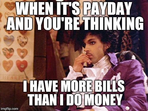 Bills | WHEN IT'S PAYDAY AND YOU'RE THINKING I HAVE MORE BILLS THAN I DO MONEY | image tagged in life | made w/ Imgflip meme maker