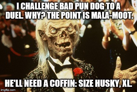 Crypt Keeper | I CHALLENGE BAD PUN DOG TO A DUEL. WHY? THE POINT IS MALA-MOOT. HE'LL NEED A COFFIN: SIZE HUSKY, XL. | image tagged in crypt keeper | made w/ Imgflip meme maker